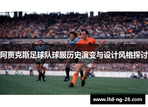 阿贾克斯足球队球服历史演变与设计风格探讨