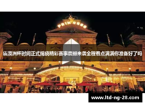 庙澳洲杯时间正式揭晓精彩赛事震撼来袭全程看点满满你准备好了吗