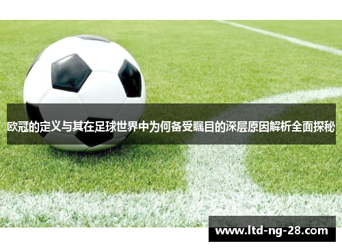 欧冠的定义与其在足球世界中为何备受瞩目的深层原因解析全面探秘
