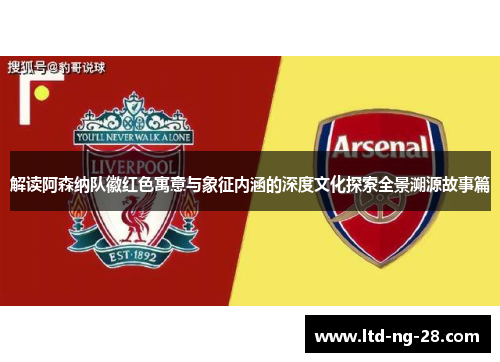 解读阿森纳队徽红色寓意与象征内涵的深度文化探索全景溯源故事篇