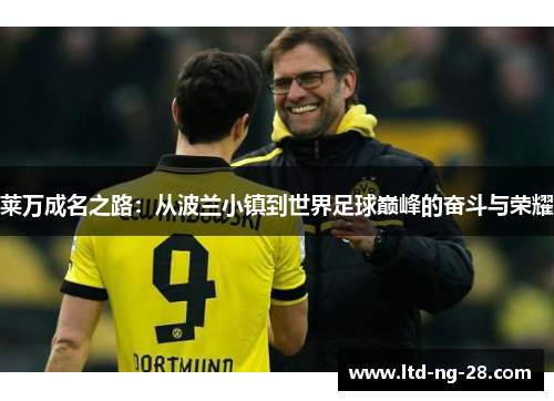 莱万成名之路：从波兰小镇到世界足球巅峰的奋斗与荣耀