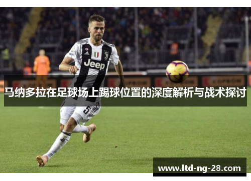 马纳多拉在足球场上踢球位置的深度解析与战术探讨