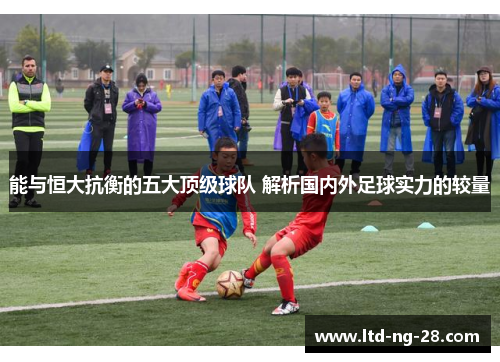 能与恒大抗衡的五大顶级球队 解析国内外足球实力的较量