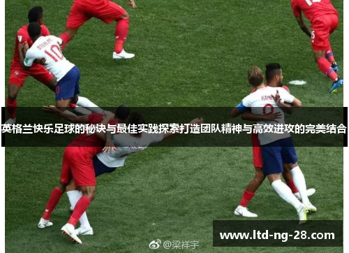 英格兰快乐足球的秘诀与最佳实践探索打造团队精神与高效进攻的完美结合