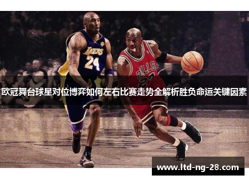 欧冠舞台球星对位博弈如何左右比赛走势全解析胜负命运关键因素