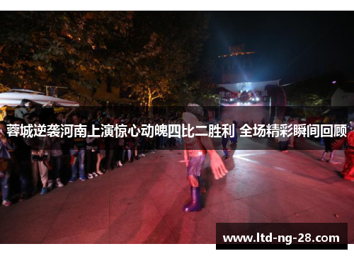 蓉城逆袭河南上演惊心动魄四比二胜利 全场精彩瞬间回顾