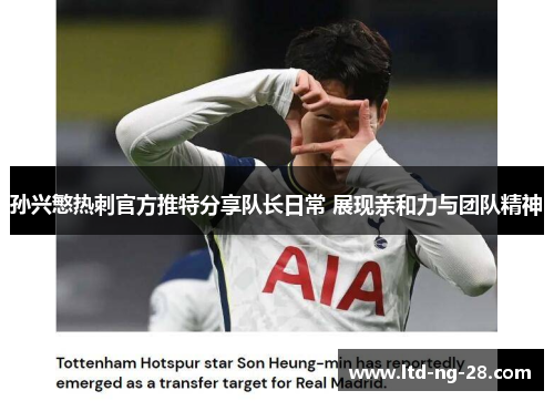 孙兴慜热刺官方推特分享队长日常 展现亲和力与团队精神
