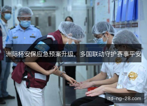 洲际杯安保应急预案升级，多国联动守护赛事平安