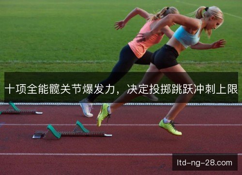十项全能髋关节爆发力，决定投掷跳跃冲刺上限